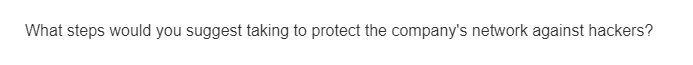 What steps would you suggest taking to protect the company's network against hackers?