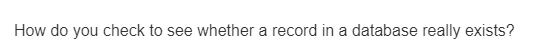 How do you check to see whether a record in a database really exists?