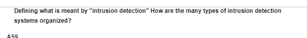 Defining what is meant by "intrusion detection" How are the many types of intrusion detection
systems organized?
A59