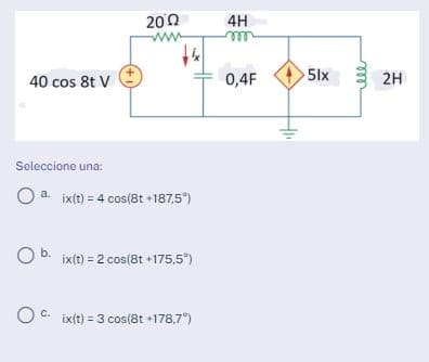 40 cos 8t V
Seleccione una:
O
2002
aix(t) = 4 cos(8t +187,5°)
O b. ix(t) = 2 cos(8t +175,5%)
C.
ix(t) = 3 cos(8t +178,7°)
4H
m
0,4F
>5lx
2H