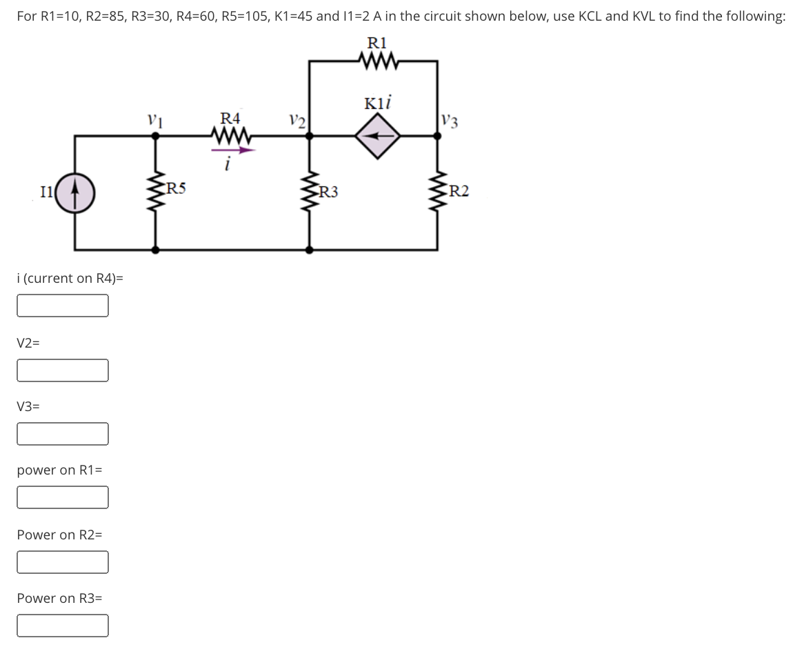 For R1=10, R2=85, R3=30, R4=60, R5=105, K1=45 and 1=2 A in the circuit shown below, use KCL and KVL to find the following:
R1
ww
Kli
R4
V2
V3
Il
R5
R3
R2
i (current on R4)=
V2=
V3=
power on R1=
Power on R2=
Power on R3=
