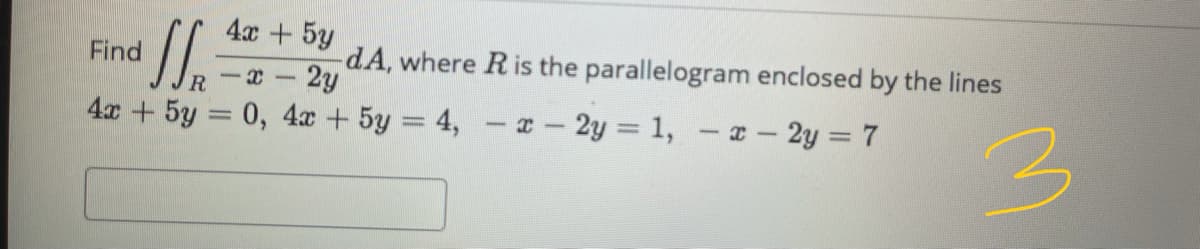 4x+ 5y
Find
dA, where R is the parallelogram enclosed by the lines
-x-2y
4x +5y 0, 4x + 5y 4, -- 2y = 1, -x- 2y = 7
