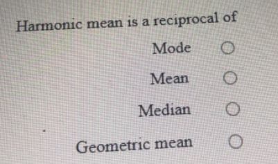 Harmonic mean is a reciprocal of
Mode
Mean
Median
Geometric mean
