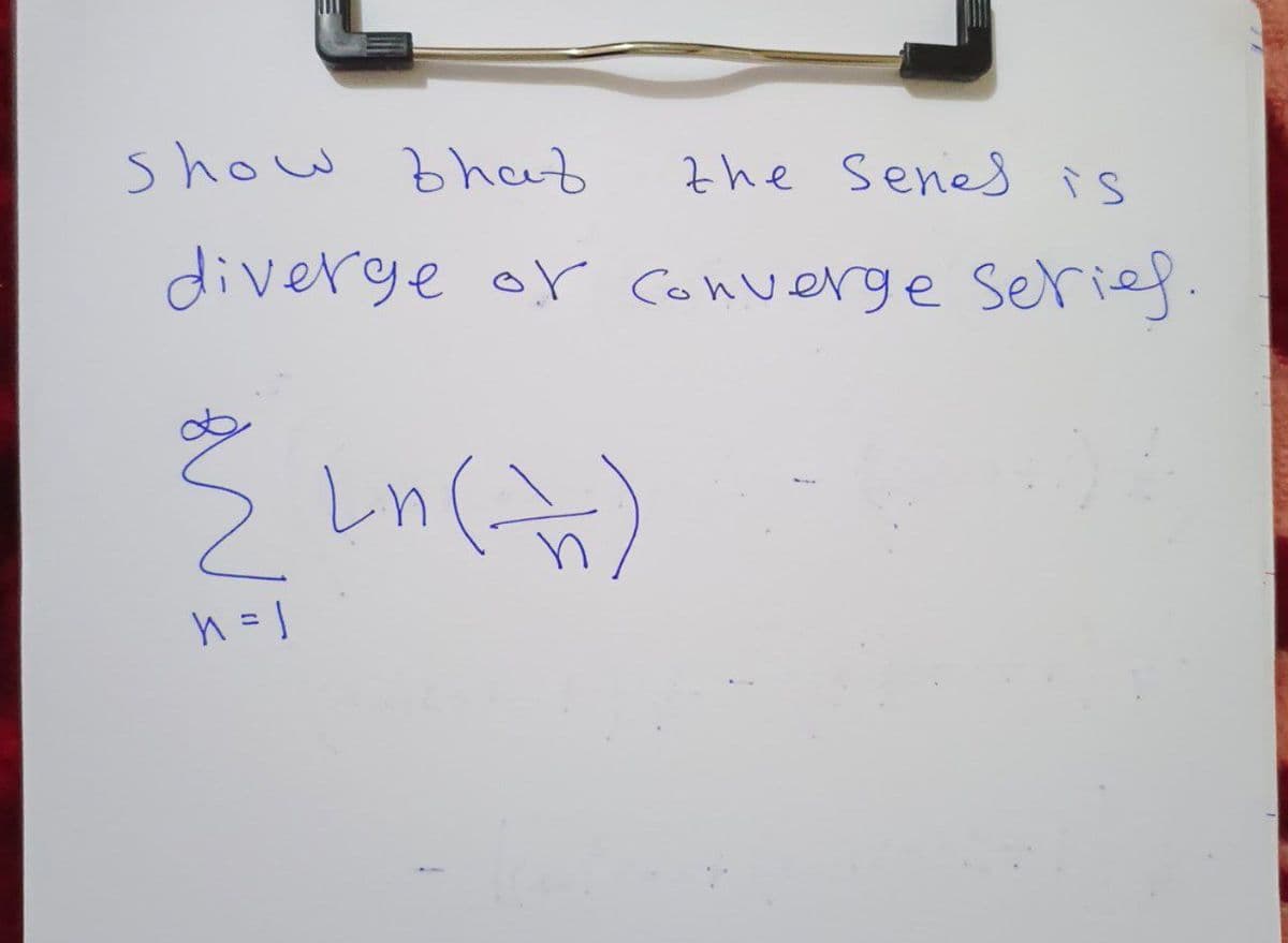 Show that
the Senes is
diverge of converge series.
n = 1