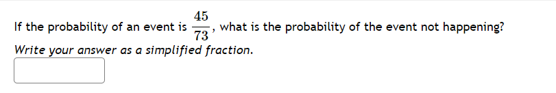 If the probability of an event is
45
what is the probability of the event not happening?
73'
Write your answer as a simplified fraction.
