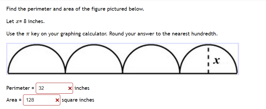 Find the perimeter and area of the figure pictured below.
Let x= 8 inches.
Use the T key on your graphing calculator. Round your answer to the nearest hundredth.
Perimeter = 32
x inches
Area = 128
X square inches
