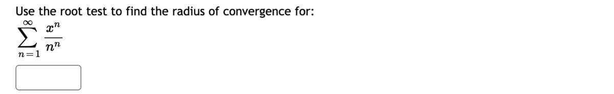 Use the root test to find the radius of convergence for:
∞
xn
nn
n=1