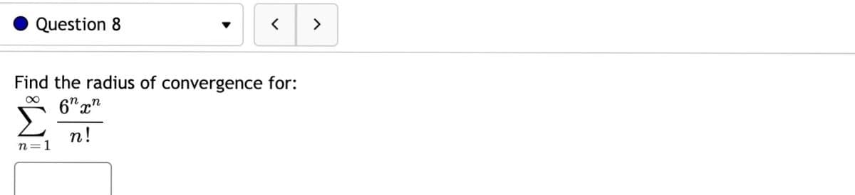 Question 8
<
Find the radius of convergence for:
∞
6nxn
n!
n=1
>