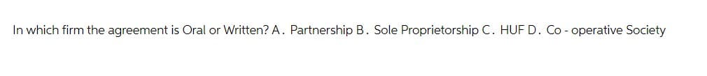 In which firm the agreement is Oral or Written? A. Partnership B. Sole Proprietorship C. HUF D. Co-operative Society