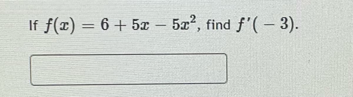 If f(x) = 6 + 5 - 5a2, find f'(- 3).
