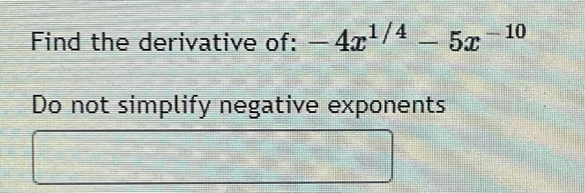 10
Find the derivative of: -4x/4 - 5x
Do not simplify negative exponents
