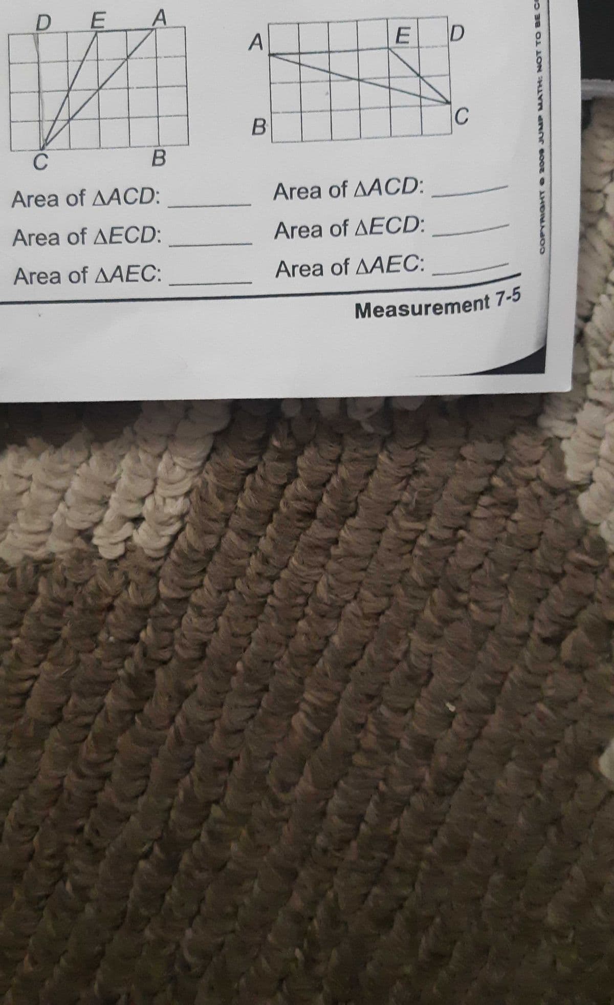 DE A
B
C
Area of AACD:
Area of AECD:
Area of AAEC:
A
B
E
Area of AACD:
Area of AECD:
Area of AAEC:
D
с
Measurement 7-5
COPYRIGHT © 2009 JUMP MATH: NOT TO BE CO