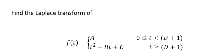 Find the Laplace transform of
f(t)
= {₁/₂_
-2
Bt + C
0 ≤ t < (D+1)
t≥ (D+1)