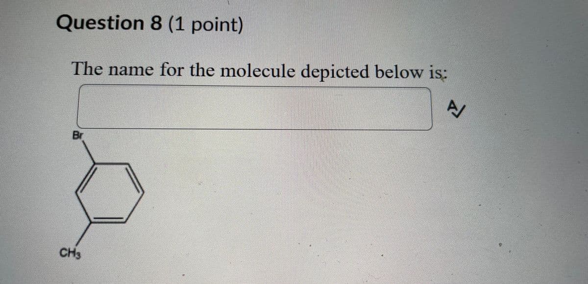 Question 8 (1 point)
The name for the molecule depicted below is:
A/
Br
CH3