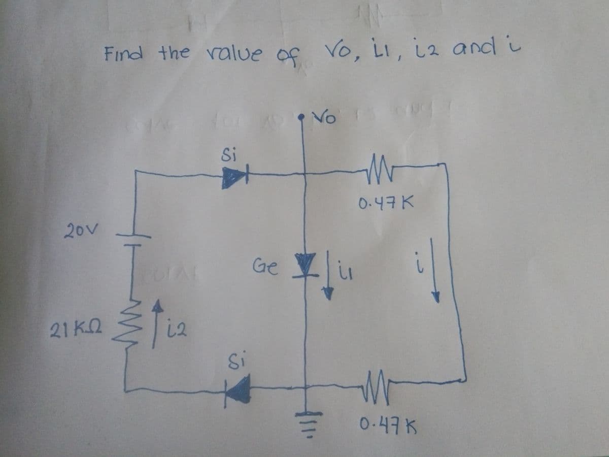 Find the value f Vo, LI, ia and i
of
Vo
Si
0.47K
20V
Ge
i
21 K.Q
i2
Si
0-47 K
