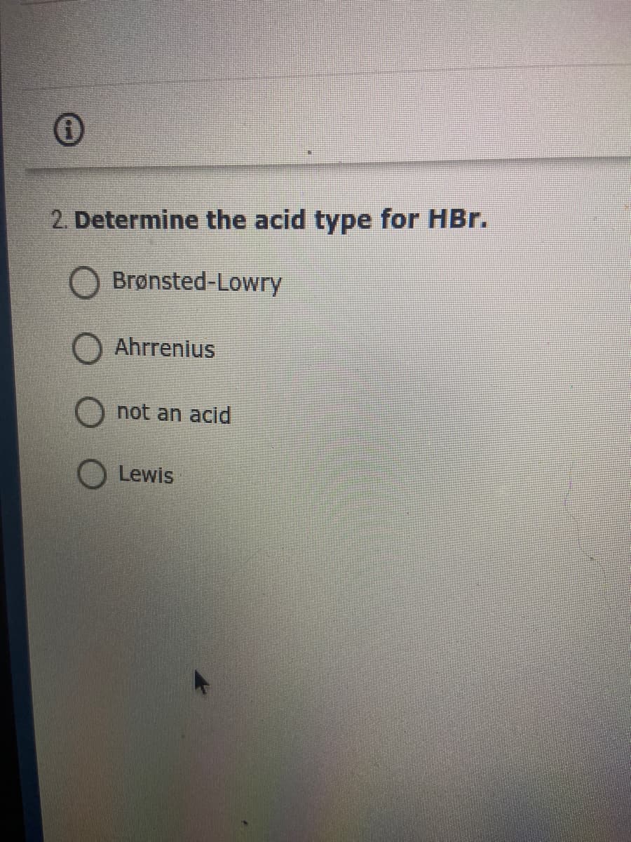 2. Determine the acid type for HBr.
O Brønsted-Lowry
Ahrrenius
not an acid
Lewis
