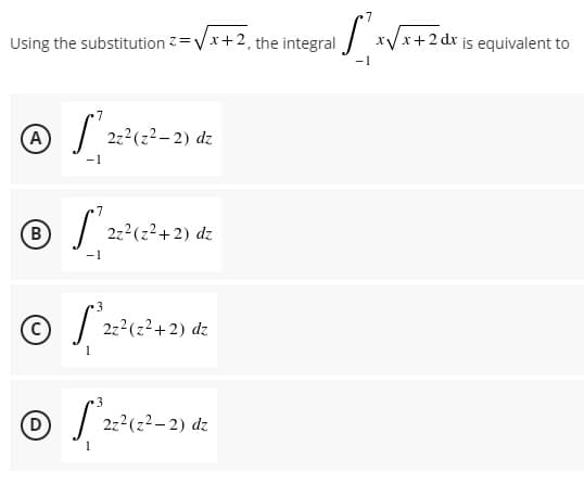 7
Using the substitution Z=Vx+2, the integral /
xx+2 dx is equivalent to
7
(A)
| 222(z2– 2) dz
7
® / 2:2(22+2) dz
222(z2+2) dz
(D
2z2(z2- 2) dz
