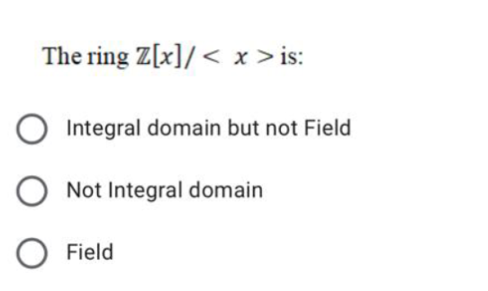 The ring Z[x]/ < x > is:
O Integral domain but not Field
O Not Integral domain
Field
