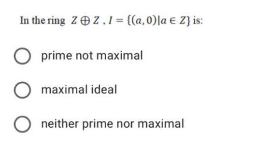 In the ring Z O Z,1= {(a,0)|a € Z} is:
prime not maximal
maximal ideal
O neither prime nor maximal
