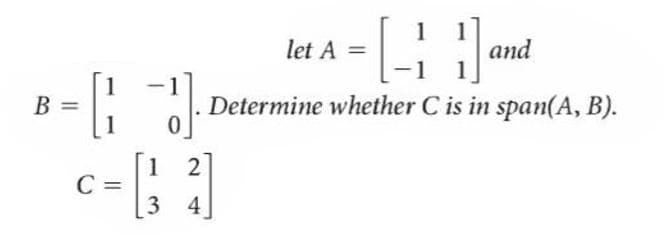 let A =
and
1
B =
Determine whether C is in span(A, B).
1 2
C =
3
4
