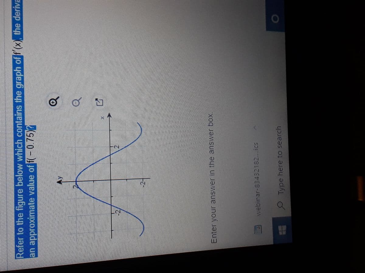 Refer to the figure below which contains the graph of f (x), the deriva
an approximate value of f(-0.75)?
A.
-2
Enter your answer in the answer box.
webinar-83432182...ics
Type here to search
