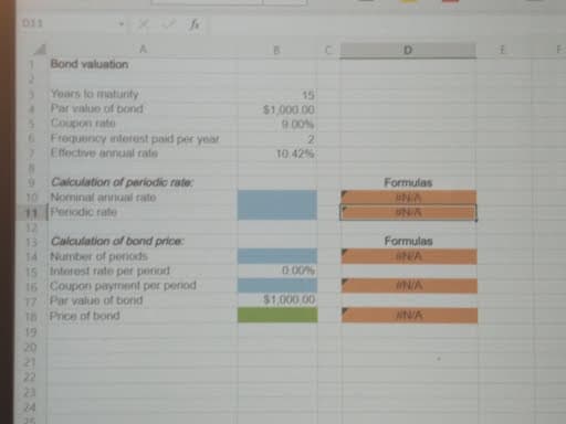 011
3
Bond valuation
Years to maturity
Par value of bond
Coupon rate
Frequency interest paid per year
Effective annual rate
4
6
7
9 Calculation of periodic rate:
Nominal annual rate
10
11
Periodic rate
12
13
Calculation of bond price:
14
Number of periods
15
Interest rate per period
16
Coupon payment per period
Par value of bond
17
18 Price of bond
19
20
21
22
23
24
25
15
$1,000.00
9.00%
2
10.42%
0.00%
$1,000.00
Formulas
N/A
UNIA
Formulas
INA
N/A
IN/A