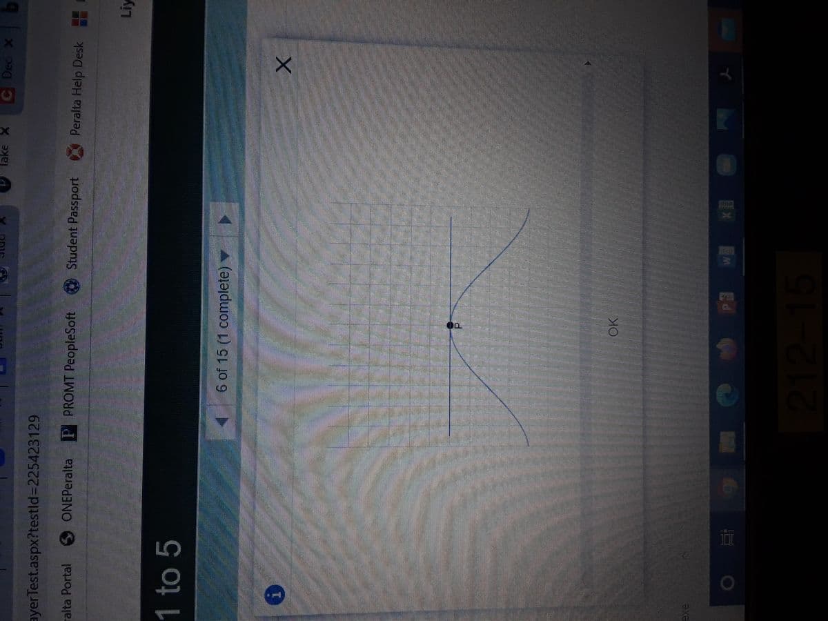 C Dec X
ayer Test.aspx?testld%3D225423129
ralta Portal
SONEPeralta
P PROMT PeopleSoft
Student Passport
Peralta Help Desk
1 to 5
6 of 15 (1 complete)v
OK
laxe
EJ
212-15

