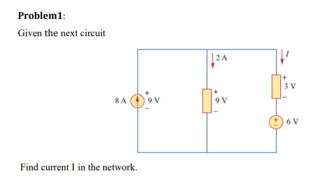 Problem1:
Given the next circuit
8 A
Find current I in the network.
9 V
2A
9 V
3 V
6 V