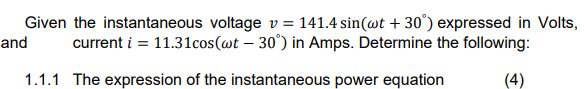 Given the instantaneous voltage v = 141.4 sin(wt + 30°) expressed in Volts,
current i = 11.31cos(@t – 30°) in Amps. Determine the following:
and
1.1.1 The expression of the instantaneous power equation
(4)
