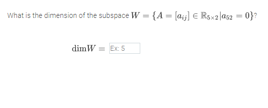 What is the dimension of the subspace W = {A = [a¡j] E R5x2|a52 = 0}?
dimW = Ex: 5
