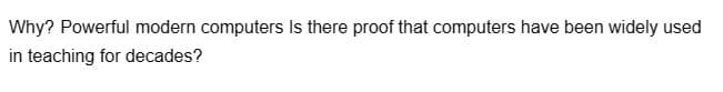 Why? Powerful modern computers Is there proof that computers have been widely used
in teaching for decades?