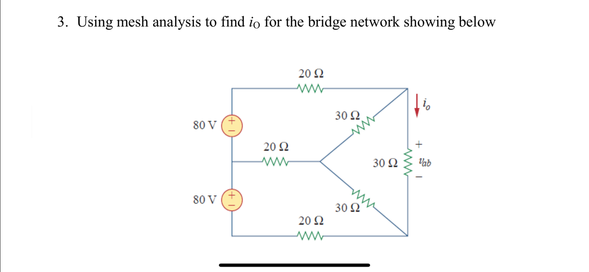 3. Using mesh analysis to find io for the bridge network showing below
20 Q
30 Q
80 V
20 Q
30 Ω
Vab
80 V (+
30 Ω
20 Q
