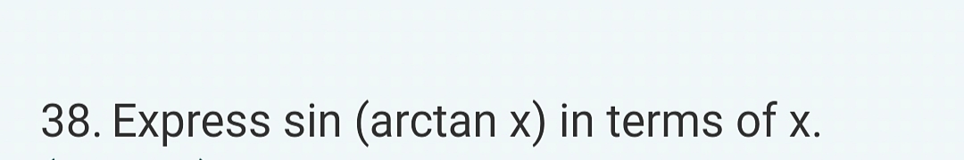 38. Express sin (arctan x) in terms of x.