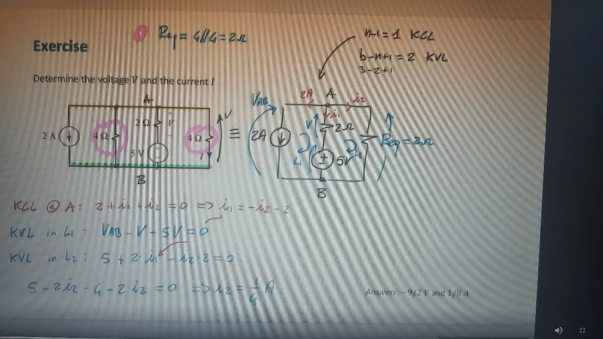 Exercise
b-n+ = 2 kVL
Determine the voltage V and the current /
3-2+1
ZA A
オレ
2 A(
E ZA (D
42.
42
KLL OA:
2ん = => んール2-2
KVL
in Li VAB - V-sV=0
KVL
in Lz: 5+ 2- M- hz Z=O
5-212-4-2 iz =0 =>U2 =
Answers:-9/2 V and 1/84
