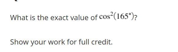What is the exact value of cos²(165°)?
Show your work for full credit.