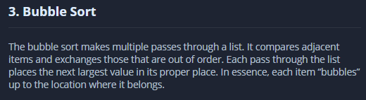 3. Bubble Sort
The bubble sort makes multiple passes through a list. It compares adjacent
items and exchanges those that are out of order. Each pass through the list
places the next largest value in its proper place. In essence, each item "bubbles"
up to the location where it belongs.
