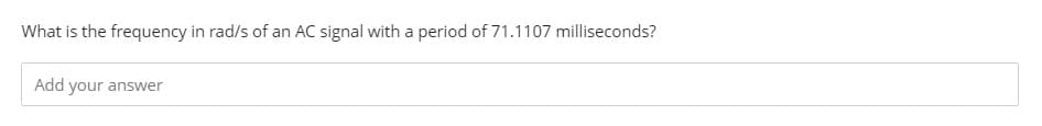 What is the frequency in rad/s of an AC signal with a period of 71.1107 milliseconds?
Add your answer
