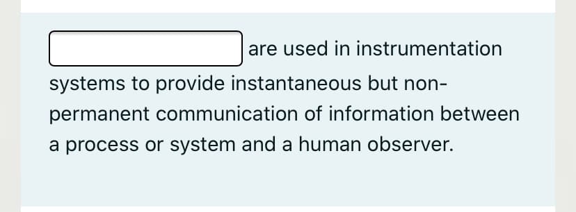 are used in instrumentation
systems to provide instantaneous but non-
permanent communication of information between
a process or system and a human observer.
