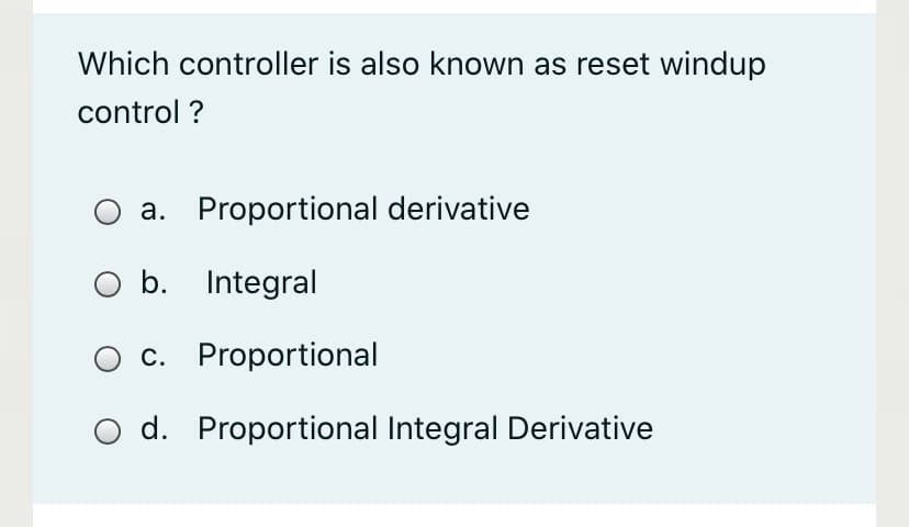 Which controller is also known as reset windup
control ?
a. Proportional derivative
b. Integral
c. Proportional
O d. Proportional Integral Derivative
