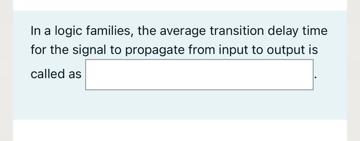 In a logic families, the average transition delay time
for the signal to propagate from input to output is
called as
