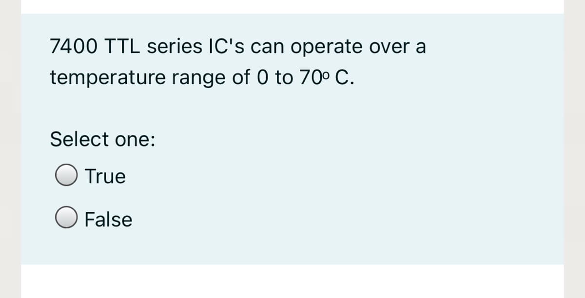 7400 TTL series IC's can operate over a
temperature range of 0 to 70º C.
Select one:
True
False
