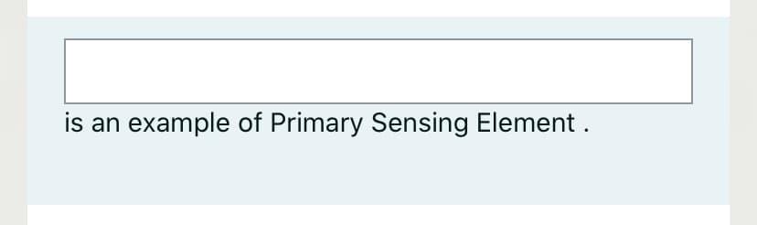 is an example of Primary Sensing Element.
