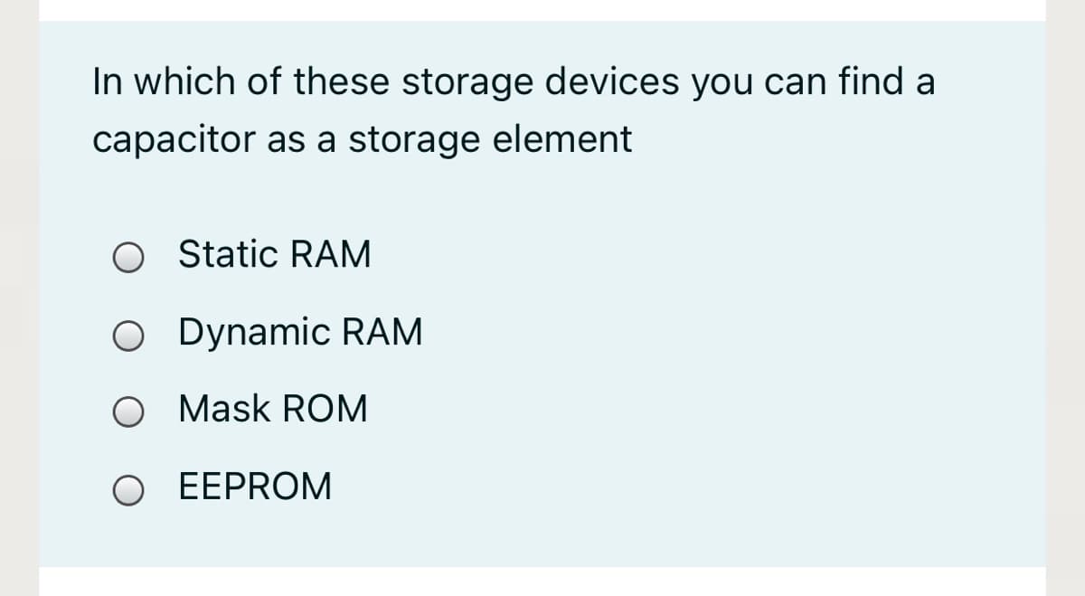 In which of these storage devices you can find a
capacitor as a storage element
O Static RAM
O Dynamic RAM
O Mask ROM
O EEPROM

