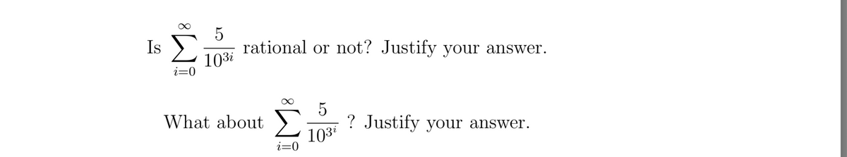 Is
Σ
rational or not? Justify your answer.
103i
i=0
5
? Justify your answer.
What about
103i
i=0
