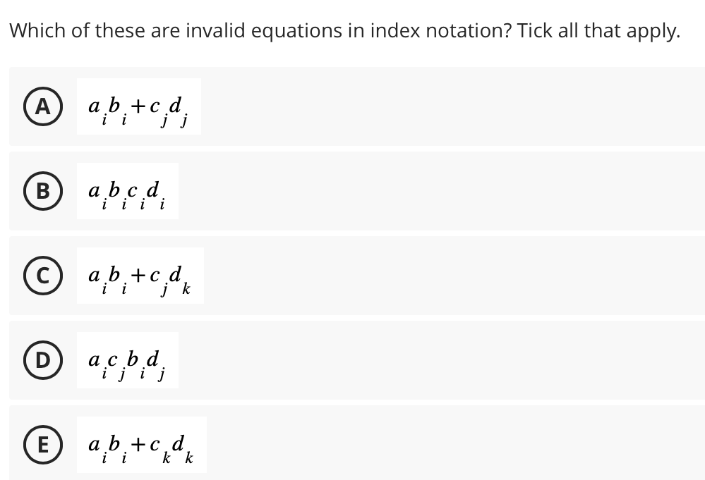 Which of these are invalid equations in index notation? Tick all that apply.
A
B a b c d
©
C
D
a b + c d
E
a b + c d k
i
ac bd;
a b +c,d,
k k