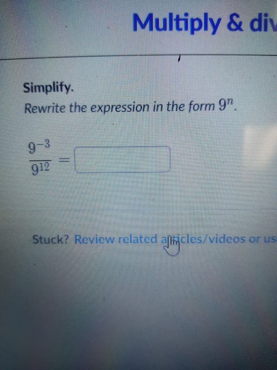 Multiply & div
Simplify.
Rewrite the expression in the form 9".
9-3
912
Stuck? Review related aficles/videos or us
