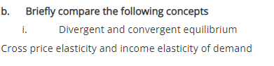 b. Briefly compare the following concepts
i.
Divergent and convergent equilibrium
Cross price elasticity and income elasticity of demand
