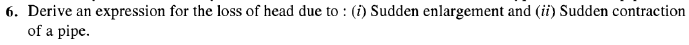 6. Derive an expression for the loss of head due to : (i) Sudden enlargement and (ii) Sudden contraction
of a pipe.
