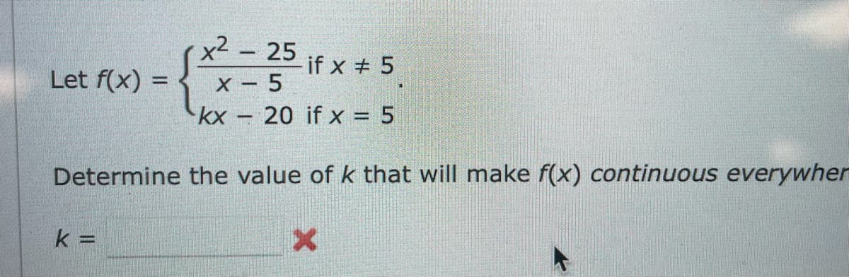 Let f(x) =
x²
k
-
25
-
if x # 5
x - 5
kx 20 if x = 5
Determine the value of k that will make f(x) continuous everywher
X