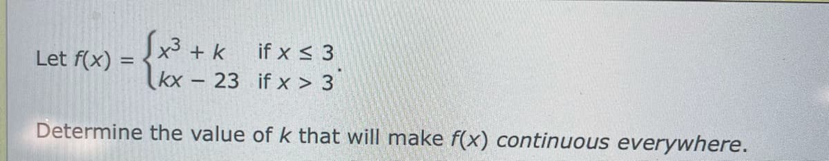 Let f(x)
if x ≤ 3
if x > 3
Determine the value of k that will make f(x) continuous everywhere.
√x³ + k
=
kx - 23